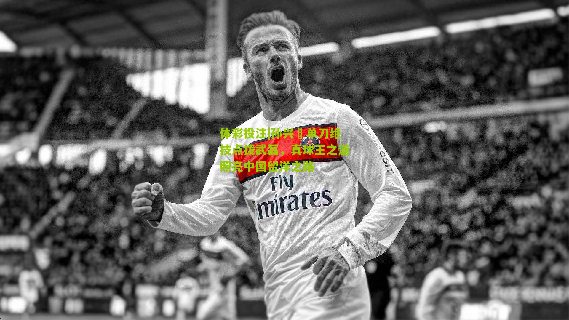 孙兴慜单刀绝技点拨武磊，真球王之道照亮中国留洋之路