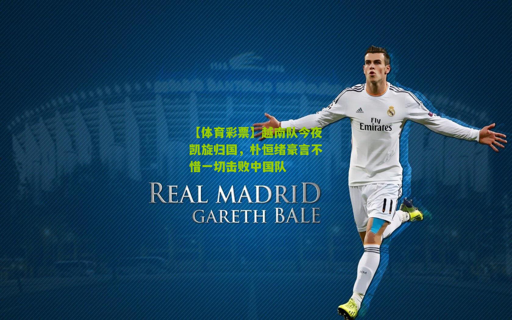 越南队今夜凯旋归国,朴恒绪豪言不惜一切击败中国队