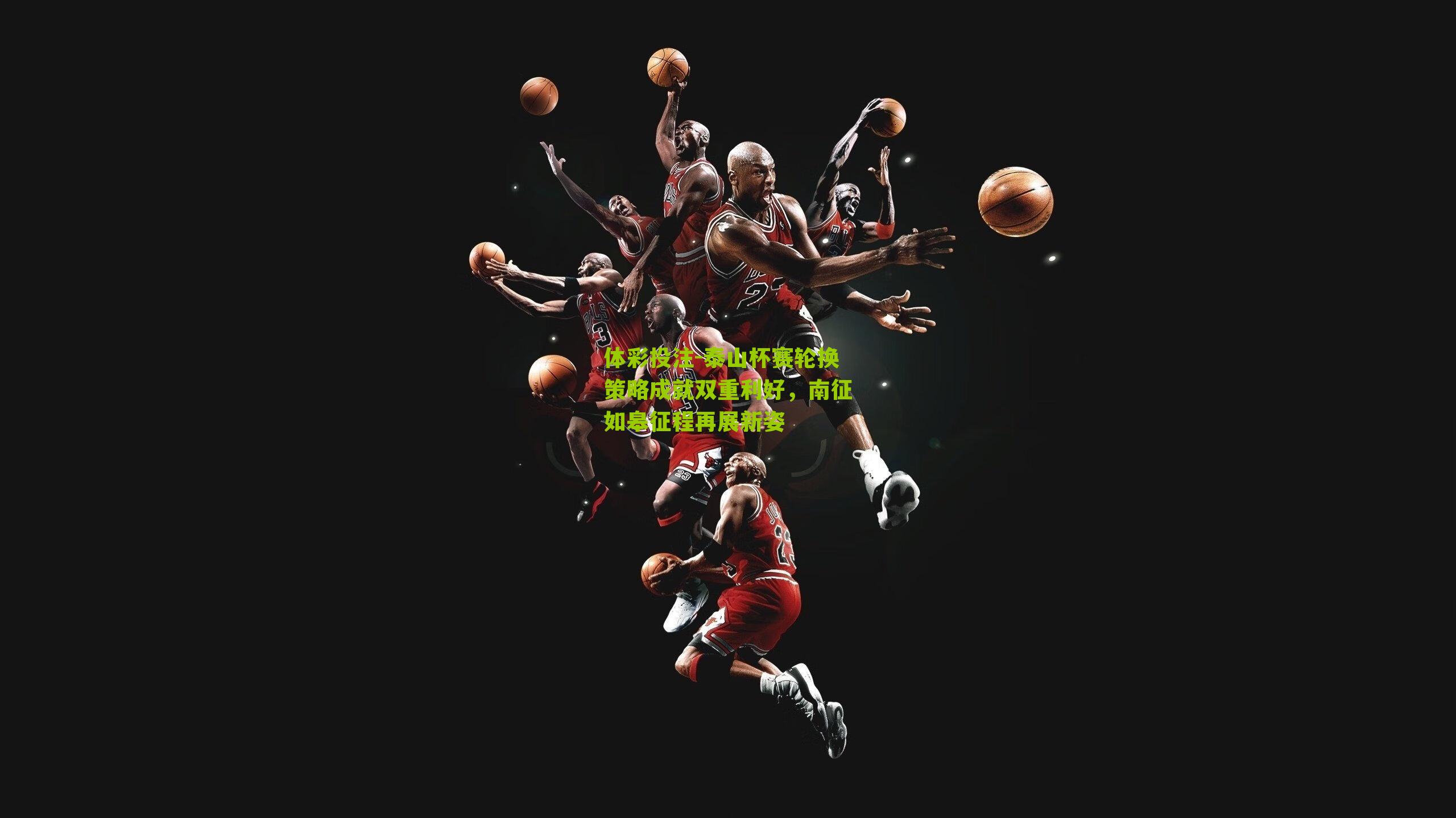 泰山杯赛轮换策略成就双重利好，南征如皋征程再展新姿