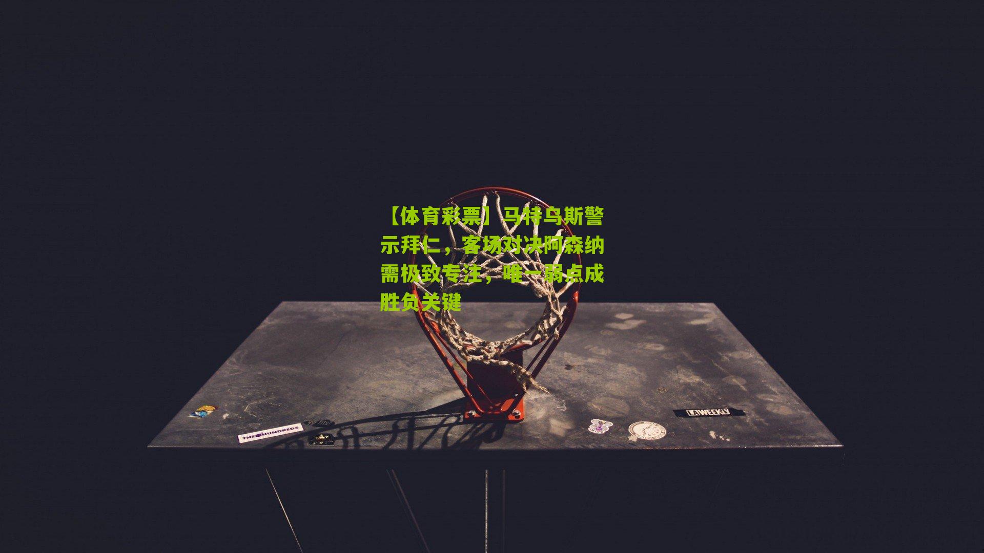 马特乌斯警示拜仁，客场对决阿森纳需极致专注，唯一弱点成胜负关键