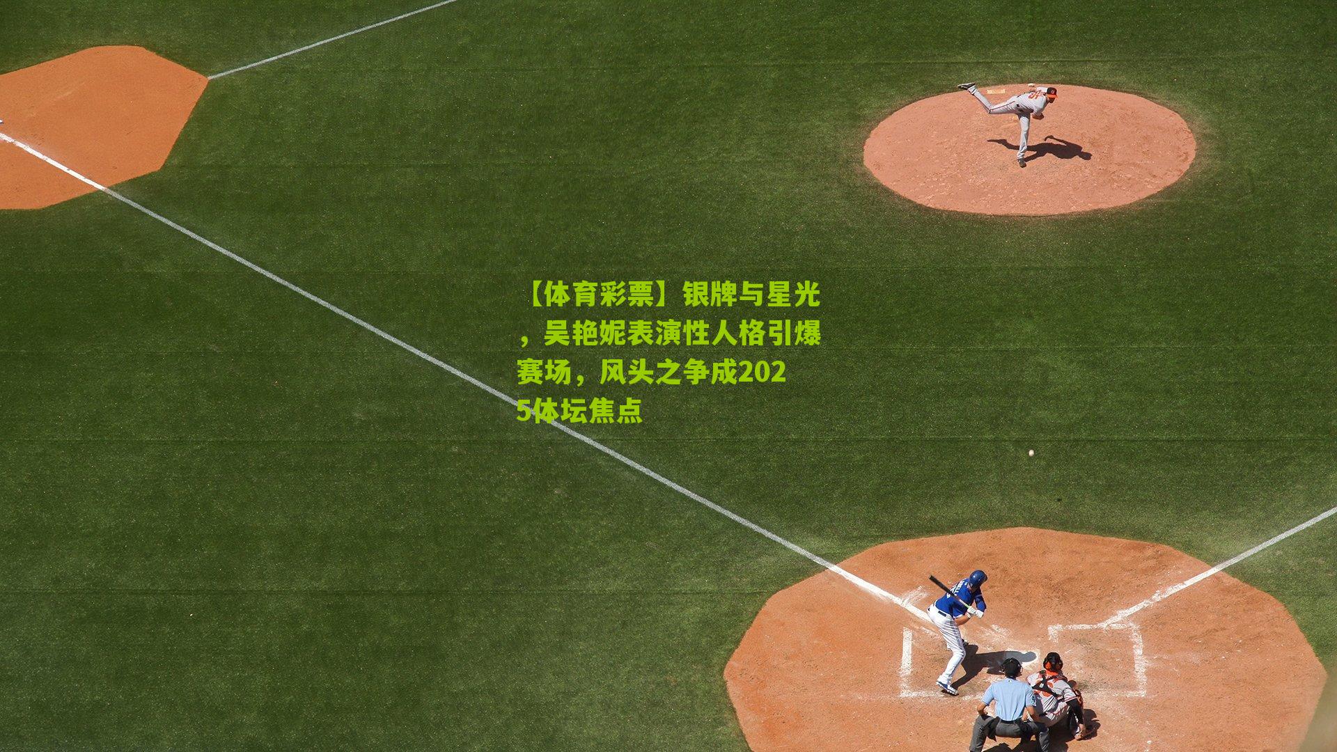 银牌与星光，吴艳妮表演性人格引爆赛场，风头之争成2025体坛焦点