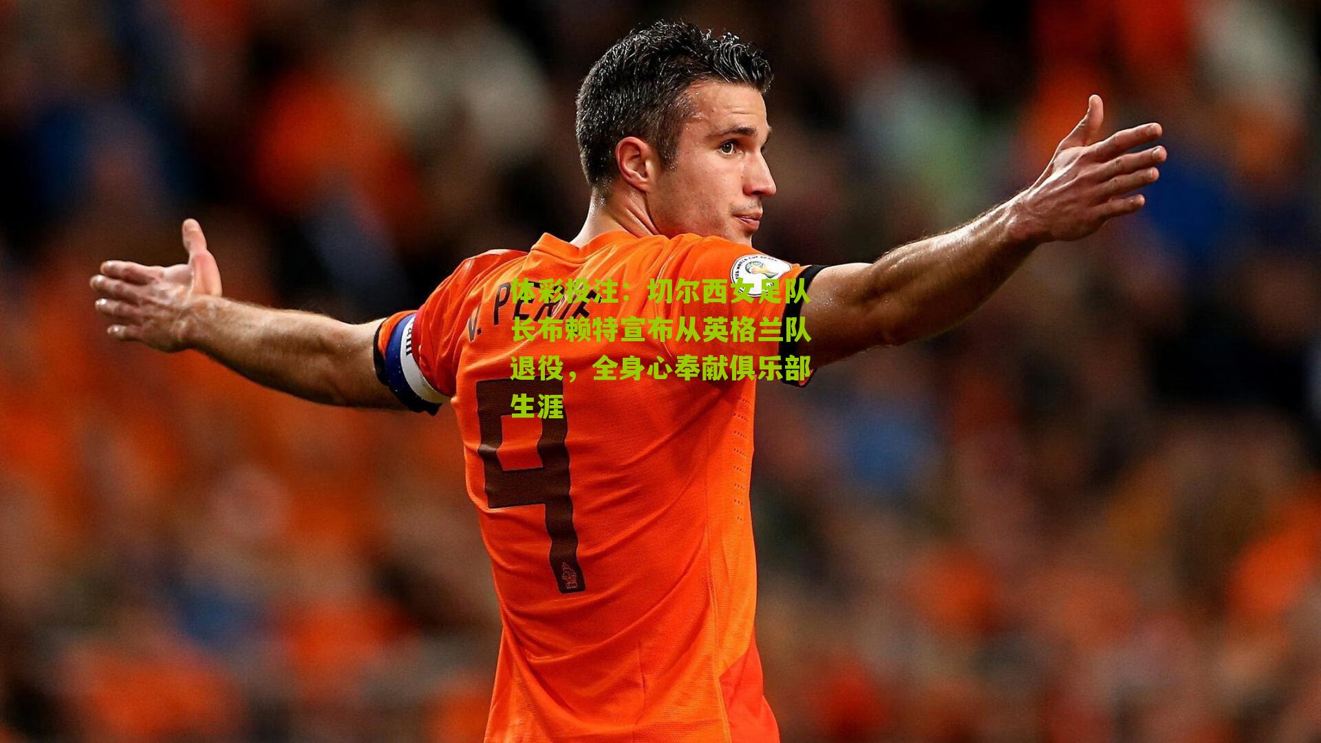 切尔西女足队长布赖特宣布从英格兰队退役,全身心奉献俱乐部生涯