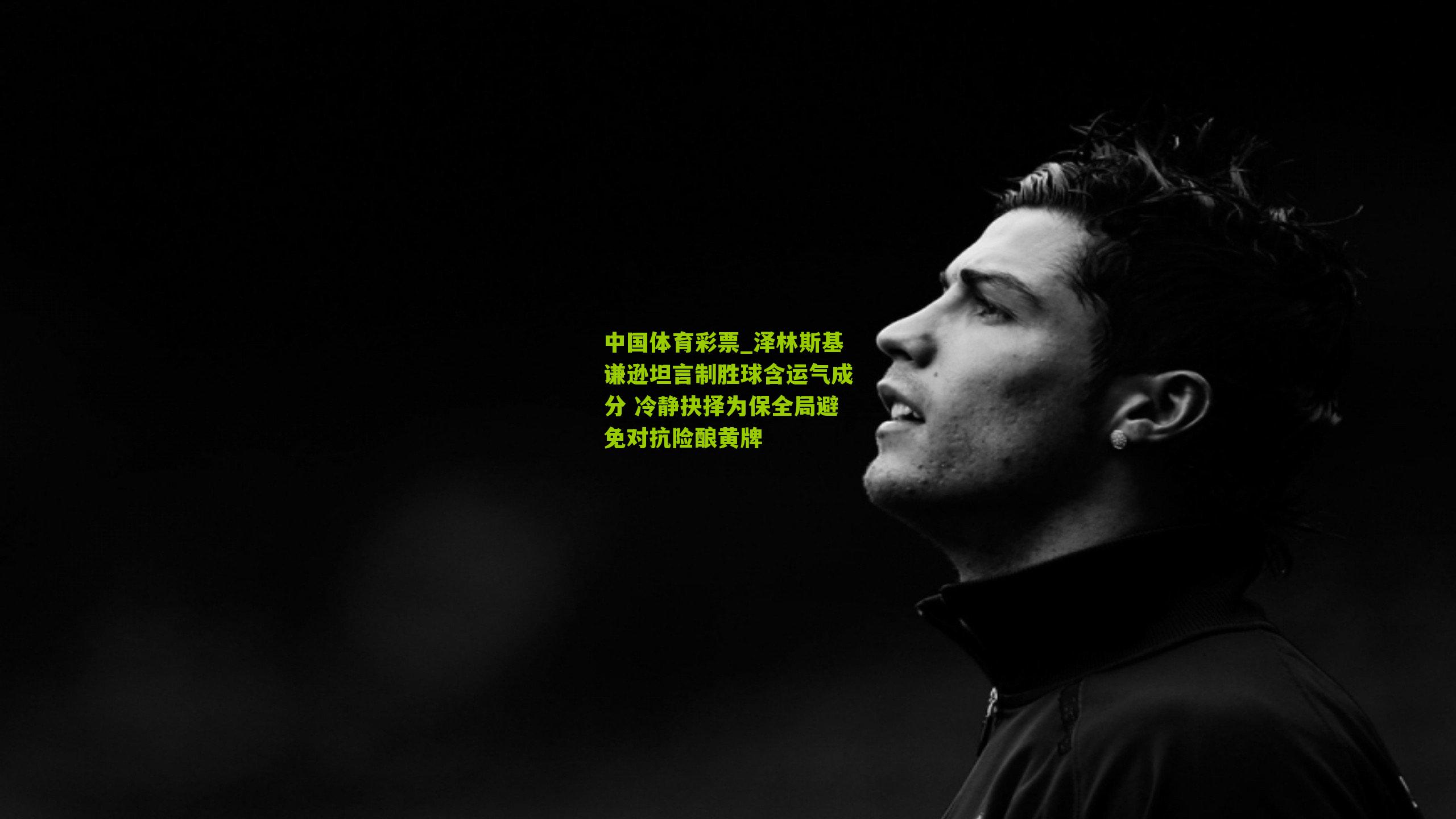 泽林斯基谦逊坦言制胜球含运气成分 冷静抉择为保全局避免对抗险酿黄牌